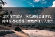 黑料深度揭秘：吃瓜爆料风波背后，网红在酒吧后巷的角色疯狂令人意外