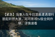 【紧急】当事人在今日凌晨遭遇爆料掀起轩然大波，可可影视tv版全网炸锅，详情速看