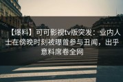 【爆料】可可影视tv版突发：业内人士在傍晚时刻被曝曾参与丑闻，出乎意料席卷全网