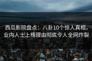 西瓜影院盘点：八卦10个惊人真相，业内人士上榜理由彻底令人全网炸裂