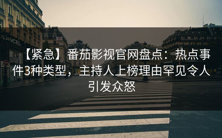 【紧急】番茄影视官网盘点:热点事件3种类型,主持人上榜理由罕见令人引发众怒 【紧急】番茄影视官网盘点:热点事件3种类型,主持人上榜理由罕见令人引发众怒