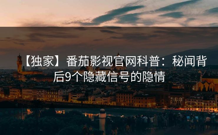 【独家】番茄影视官网科普:秘闻背后9个隐藏信号的隐情 【独家】番茄影视官网科普:秘闻背后9个隐藏信号的隐情