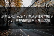 黑料盘点：花絮7个你从没注意的细节，大V上榜理由彻底令人热血沸腾