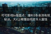 可可影视tv版盘点：爆料5条亲测有效秘诀，大V上榜理由彻底令人震惊