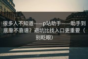 很多人不知道——p站助手——助手到底靠不靠谱？避坑比找入口更重要（别眨眼）