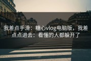 我差点手滑：糖心vlog电脑版，我差点点进去：看懂的人都躲开了