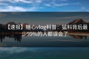 【速报】糖心vlog科普：猛料背后最少99%的人都误会了
