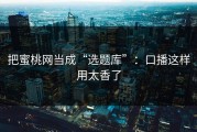 把蜜桃网当成“选题库”：口播这样用太香了
