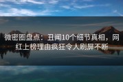 微密圈盘点：丑闻10个细节真相，网红上榜理由疯狂令人刷屏不断