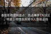 番茄影视官网盘点：热点事件3大误区，明星上榜理由异常令人惊艳全场