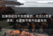 如果你总找不到想看的，吃瓜51想更清爽：从更新节奏开始最有效