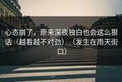 心态崩了，原来深夜独白也会这么狠话（越看越不对劲）（发生在雨天街口）