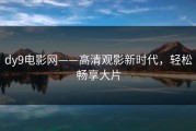 dy9电影网——高清观影新时代，轻松畅享大片