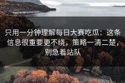 只用一分钟理解每日大赛吃瓜：这条信息很重要更不绕，策略一清二楚，别急着站队