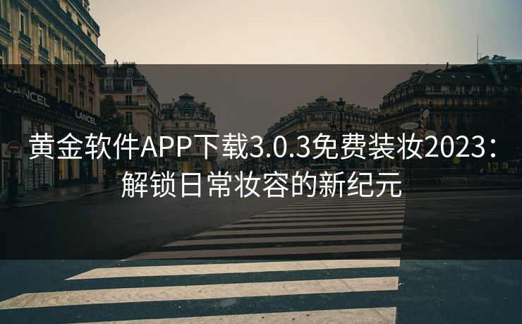 黄金软件APP下载3.0.3免费装妆2023:解锁日常妆容的新纪元 黄金软件APP下载3.0.3免费装妆2023:解锁日常妆容的新纪元