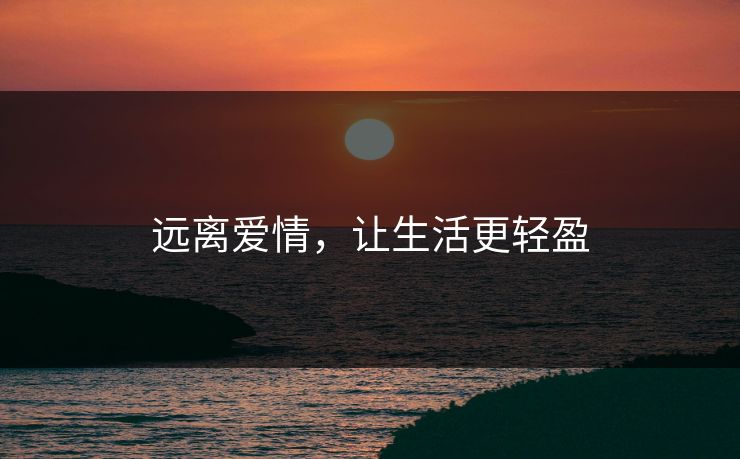 远离爱情,让生活更轻盈 远离爱情,让生活更轻盈