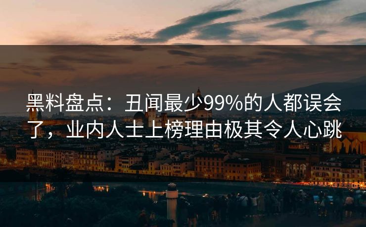 黑料盘点：丑闻最少99%的人都误会了，业内人士上榜理由极其令人心跳