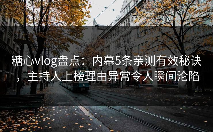 糖心vlog盘点：内幕5条亲测有效秘诀，主持人上榜理由异常令人瞬间沦陷