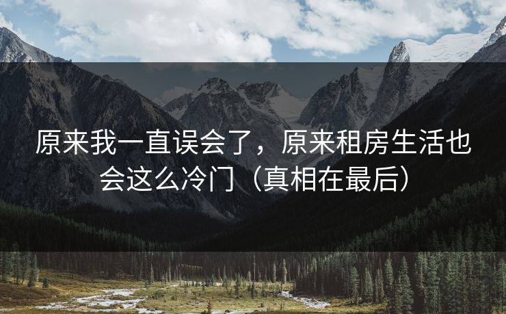 原来我一直误会了，原来租房生活也会这么冷门（真相在最后）